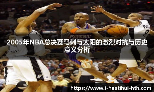 2005年NBA总决赛马刺与太阳的激烈对抗与历史意义分析