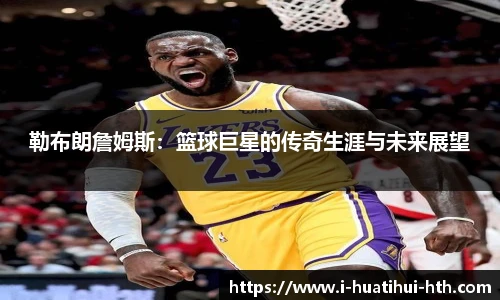 勒布朗詹姆斯：篮球巨星的传奇生涯与未来展望
